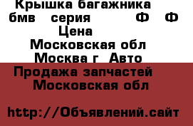  Крышка багажника BMW бмв 7-серия F01 F02 Ф01 Ф02 › Цена ­ 12 000 - Московская обл., Москва г. Авто » Продажа запчастей   . Московская обл.
